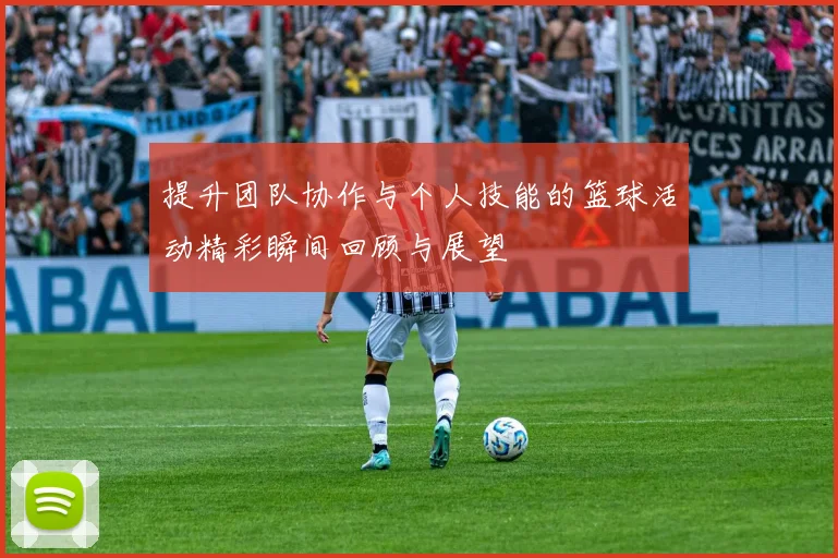 提升团队协作与个人技能的篮球活动精彩瞬间回顾与展望