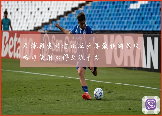 足球鞋爱好者论坛分享最佳购买攻略与使用心得交流平台