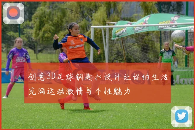 创意3D足球钥匙扣设计让你的生活充满运动激情与个性魅力