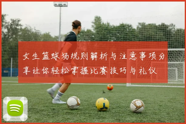女生篮球场规则解析与注意事项分享让你轻松掌握比赛技巧与礼仪