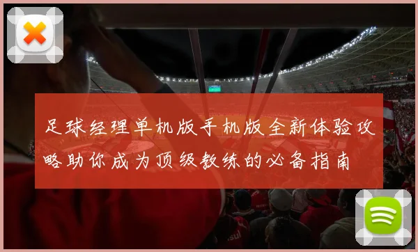 足球经理单机版手机版全新体验攻略助你成为顶级教练的必备指南